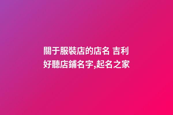 關于服裝店的店名 吉利好聽店鋪名字,起名之家-第1張-店鋪起名-玄機派
